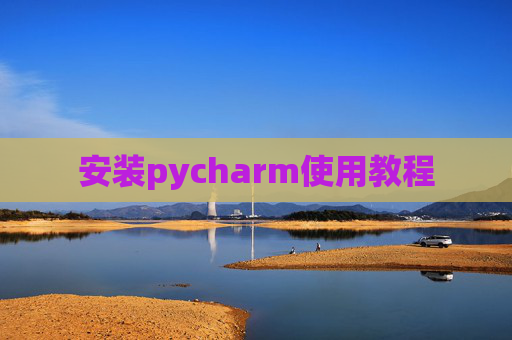 安装pycharm使用教程 安装pycharm使用教程